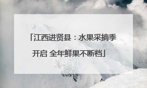 江西进贤县：水果采摘季开启 全年鲜果不断档