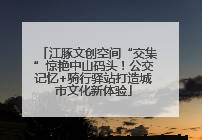 江豚文创空间“交集”惊艳中山码头！公交记忆+骑行驿站打造城市文化新体验