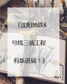 沈阳地铁6号线三项工程有新进展！