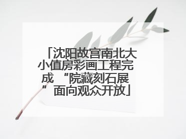 沈阳故宫南北大小值房彩画工程完成 “院藏刻石展”面向观众开放