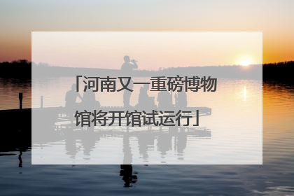 河南又一重磅博物馆将开馆试运行