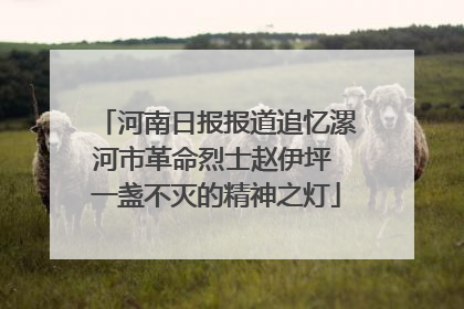 河南日报报道追忆漯河市革命烈士赵伊坪 一盏不灭的精神之灯