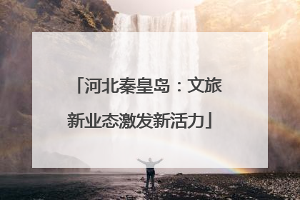 河北秦皇岛：文旅新业态激发新活力