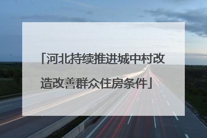 河北持续推进城中村改造改善群众住房条件