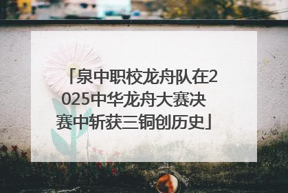 泉中职校龙舟队在2025中华龙舟大赛决赛中斩获三铜创历史