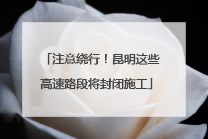 注意绕行！昆明这些高速路段将封闭施工