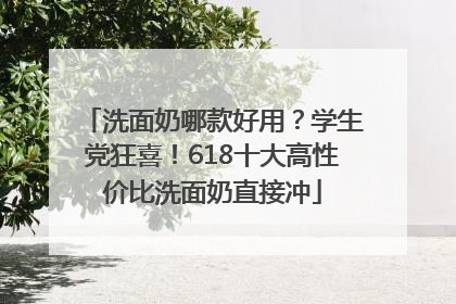 洗面奶哪款好用？学生党狂喜！618十大高性价比洗面奶直接冲