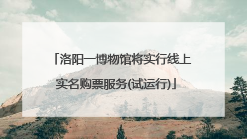 洛阳一博物馆将实行线上实名购票服务(试运行)