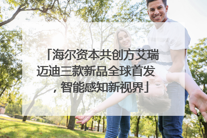 海尔资本共创方艾瑞迈迪三款新品全球首发，智能感知新视界