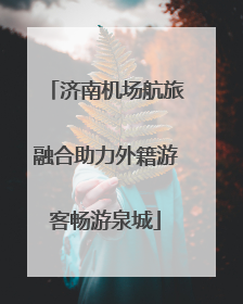 济南机场航旅融合助力外籍游客畅游泉城