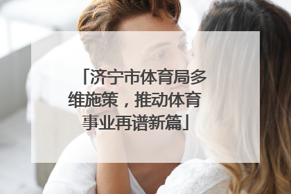济宁市体育局多维施策，推动体育事业再谱新篇