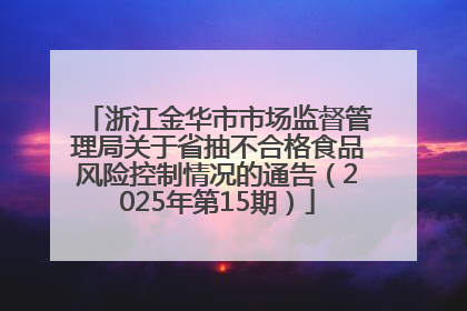 浙江金华市市场监督管理局关于省抽不合格食品风险控制情况的通告（2025年第15期）