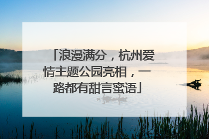 浪漫满分，杭州爱情主题公园亮相，一路都有甜言蜜语