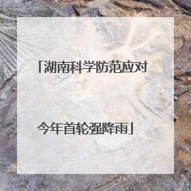 湖南科学防范应对今年首轮强降雨