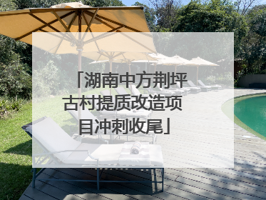 湖南中方荆坪古村提质改造项目冲刺收尾