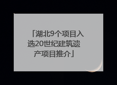 湖北9个项目入选20世纪建筑遗产项目推介