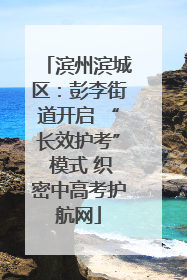 滨州滨城区：彭李街道开启 “长效护考” 模式 织密中高考护航网