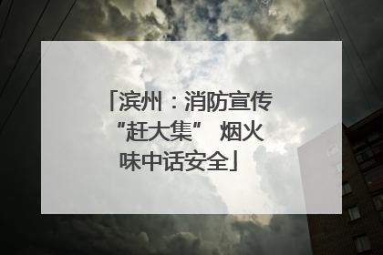 滨州：消防宣传“赶大集” 烟火味中话安全