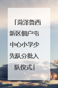 菏泽鲁西新区佃户屯中心小学少先队分批入队仪式
