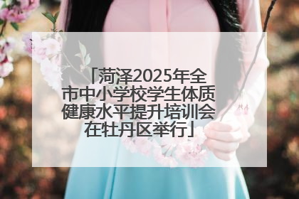菏泽2025年全市中小学校学生体质健康水平提升培训会在牡丹区举行