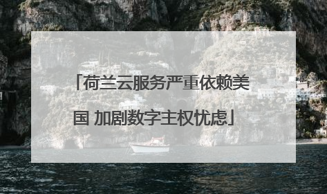 荷兰云服务严重依赖美国 加剧数字主权忧虑