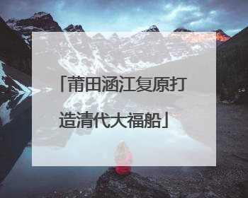 莆田涵江复原打造清代大福船