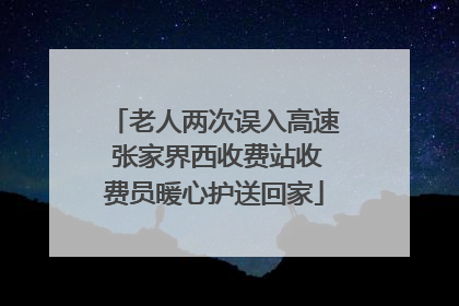 老人两次误入高速 张家界西收费站收费员暖心护送回家