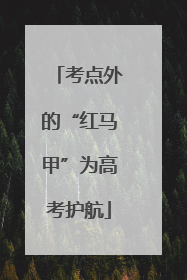 考点外的“红马甲”为高考护航