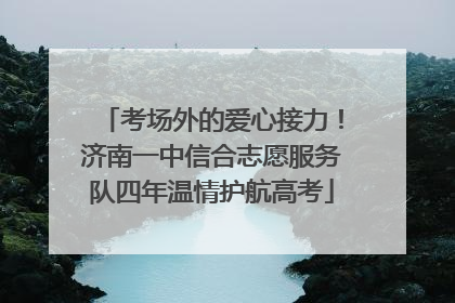 考场外的爱心接力！济南一中信合志愿服务队四年温情护航高考