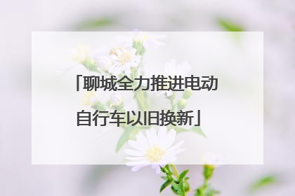 聊城全力推进电动自行车以旧换新
