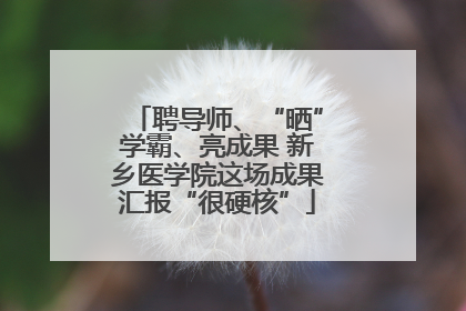 聘导师、“晒”学霸、亮成果 新乡医学院这场成果汇报“很硬核”