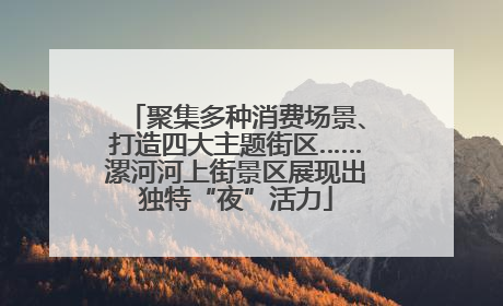 聚集多种消费场景、打造四大主题街区……漯河河上街景区展现出独特“夜”活力