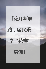 花开新职路，居民乐享“花样”培训