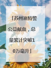苏州巡特警公益献血，总量累计突破10万毫升