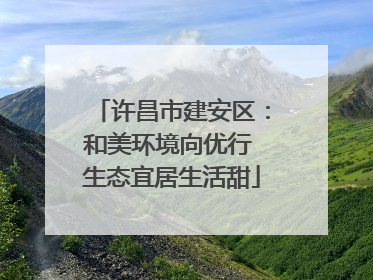 许昌市建安区：和美环境向优行 生态宜居生活甜