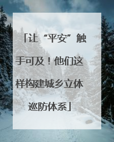 让“平安”触手可及！他们这样构建城乡立体巡防体系
