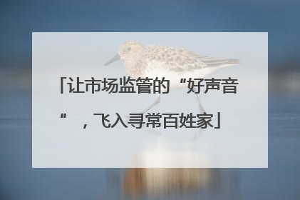 让市场监管的“好声音”，飞入寻常百姓家