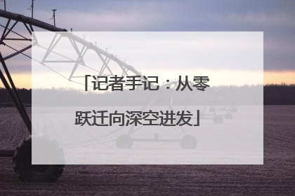 记者手记：从零跃迁向深空进发