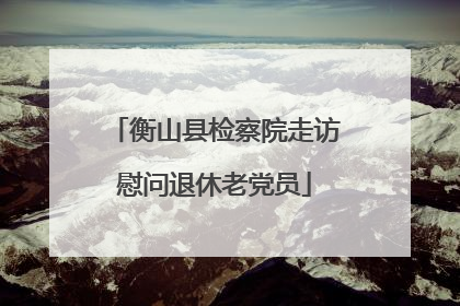 衡山县检察院走访慰问退休老党员