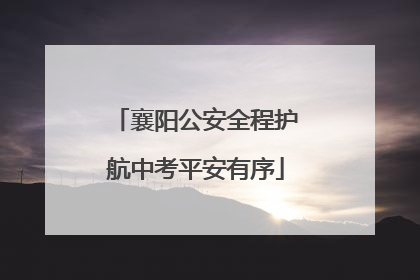 襄阳公安全程护航中考平安有序