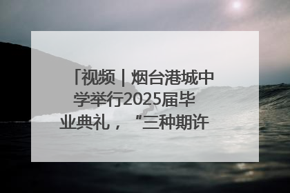 视频｜烟台港城中学举行2025届毕业典礼，“三种期许”照亮青春征途