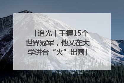 追光｜手握15个世界冠军，他又在大学讲台“火”出圈