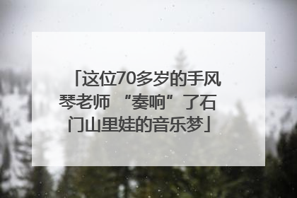 这位70多岁的手风琴老师 “奏响”了石门山里娃的音乐梦