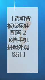 透明背板成标准配置 2K档手机拼起外观设计