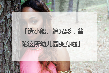 造小船、追光影，普陀这所幼儿园变身啦