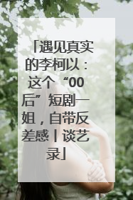 遇见真实的李柯以：这个“00后”短剧一姐，自带反差感丨谈艺录