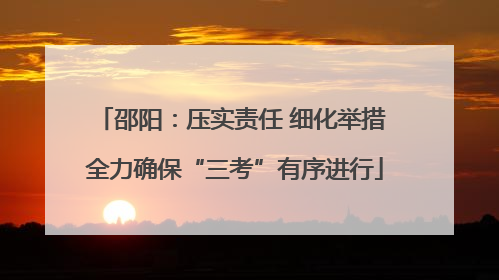 邵阳：压实责任 细化举措 全力确保“三考”有序进行