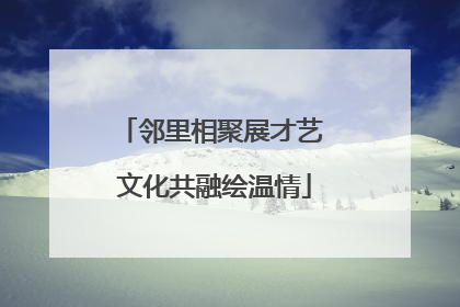 邻里相聚展才艺 文化共融绘温情