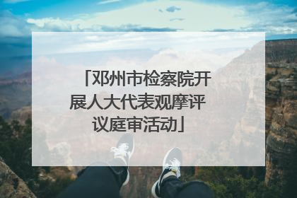 邓州市检察院开展人大代表观摩评议庭审活动
