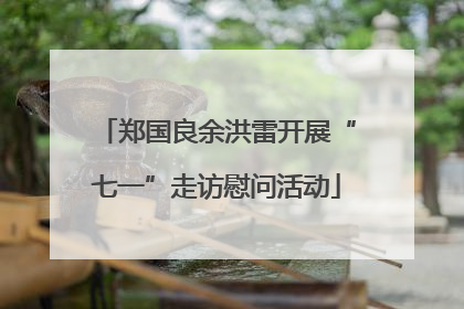 郑国良余洪雷开展“七一”走访慰问活动